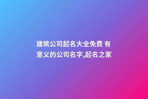 建筑公司起名大全免费 有意义的公司名字,起名之家-第1张-公司起名-玄机派